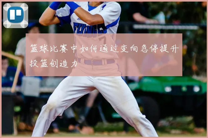 篮球比赛中如何通过变向急停提升投篮创造力