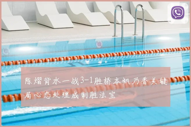 陈熠背水一战3-1胜桥本帆乃香关键局心态处理成制胜法宝