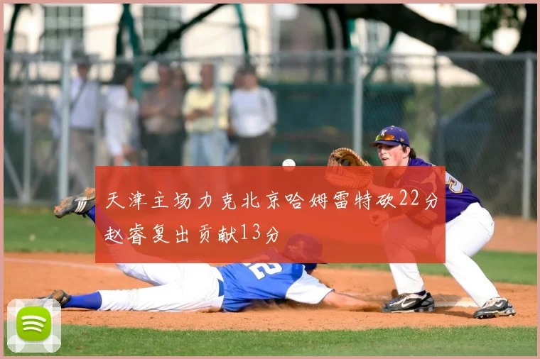 天津主场力克北京哈姆雷特砍22分赵睿复出贡献13分