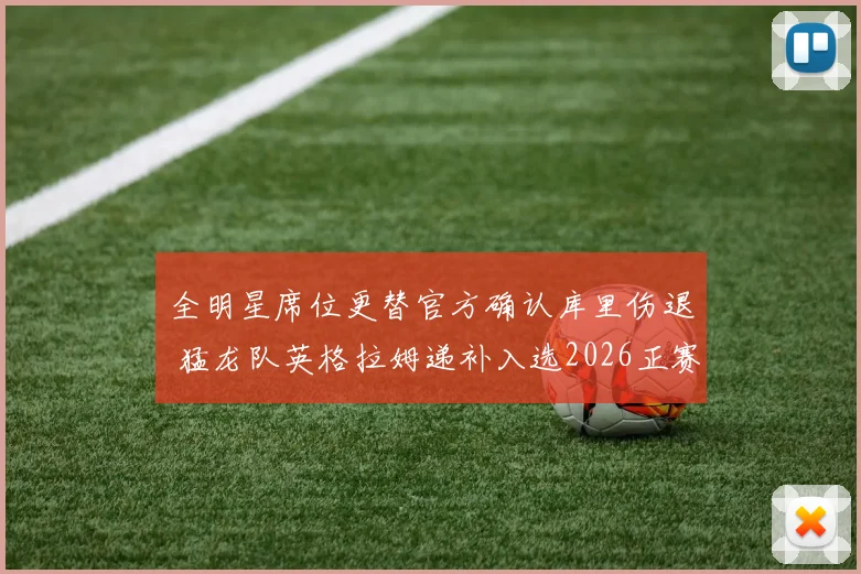 全明星席位更替官方确认库里伤退 猛龙队英格拉姆递补入选2026正赛阵容