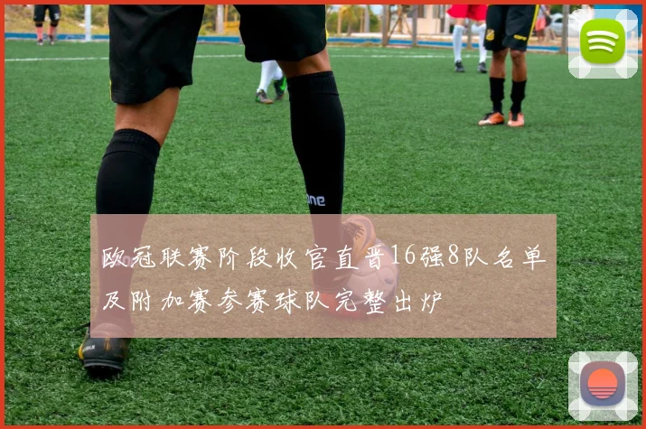 欧冠联赛阶段收官直晋16强8队名单及附加赛参赛球队完整出炉