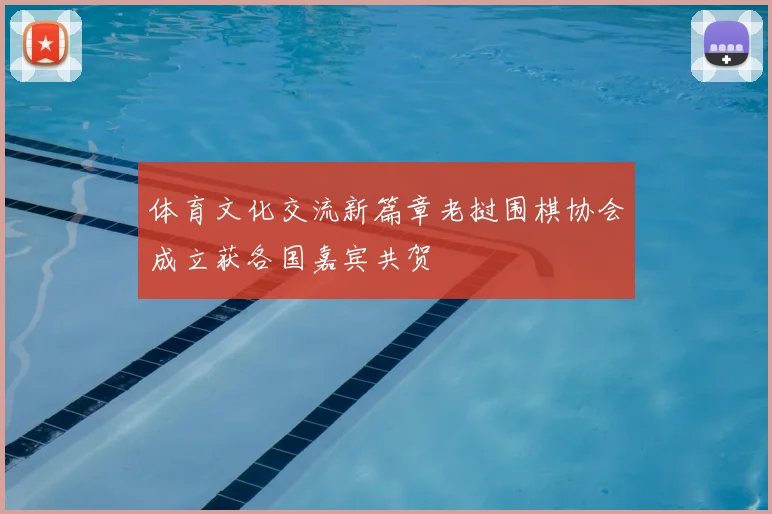 体育文化交流新篇章老挝围棋协会成立获各国嘉宾共贺