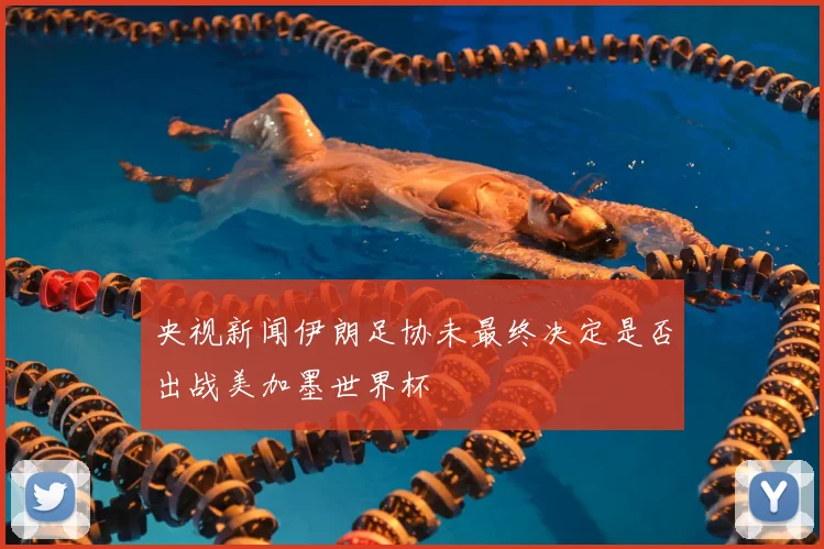 央视新闻伊朗足协未最终决定是否出战美加墨世界杯