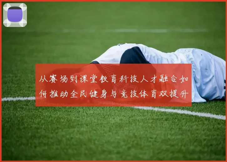 从赛场到课堂教育科技人才融合如何推动全民健身与竞技体育双提升